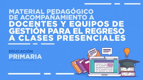 Material pedagógico de acompañamiento para el regreso a clases presenciales en la Educación Primaria